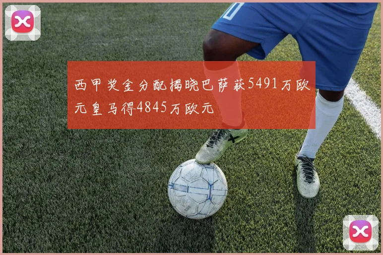西甲奖金分配揭晓巴萨获5491万欧元皇马得4845万欧元