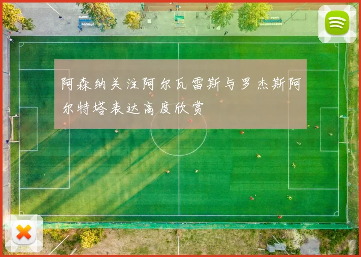 阿森纳关注阿尔瓦雷斯与罗杰斯阿尔特塔表达高度欣赏