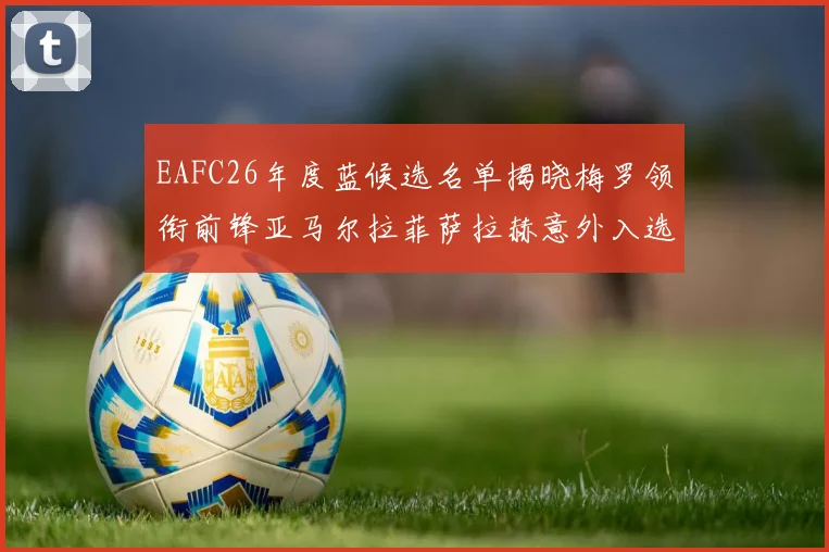 EAFC26年度蓝候选名单揭晓梅罗领衔前锋亚马尔拉菲萨拉赫意外入选中场