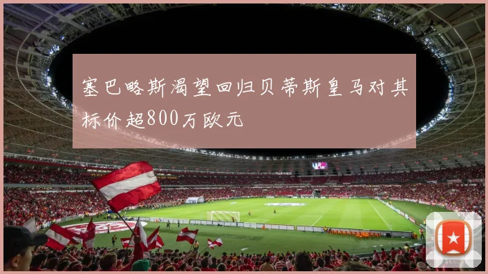 塞巴略斯渴望回归贝蒂斯皇马对其标价超800万欧元