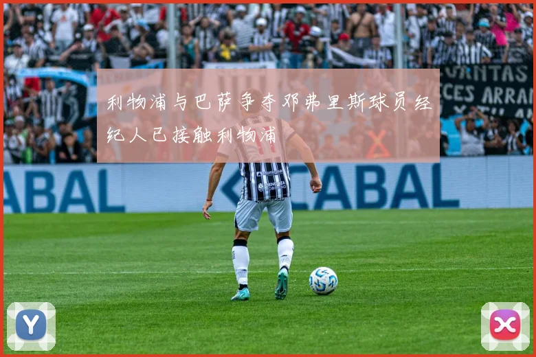 利物浦与巴萨争夺邓弗里斯球员经纪人已接触利物浦