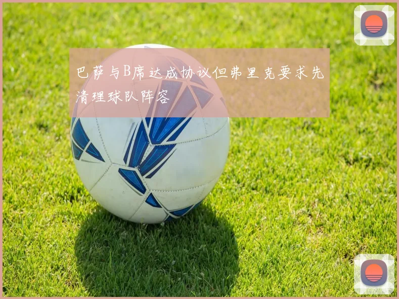 巴萨与B席达成协议但弗里克要求先清理球队阵容