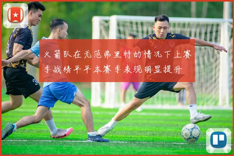 火箭队在无范弗里特的情况下上赛季战绩平平本赛季表现明显提升