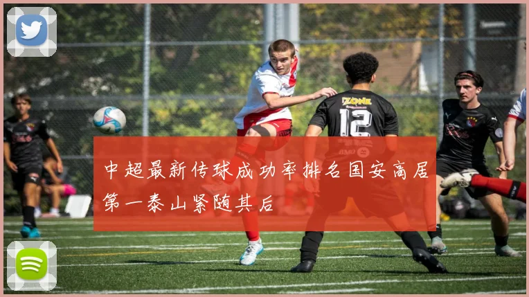中超最新传球成功率排名国安高居第一泰山紧随其后